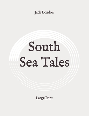 South Sea Tales: Large Print by Jack London