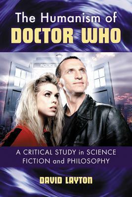 The Humanism of Doctor Who: A Critical Study in Science Fiction and Philosophy by David Layton