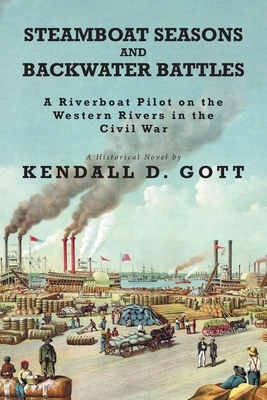 Steamboat Seasons and Backwater Battles: A Riverboat Pilot On The Western Rivers In The Civil War; A Historical Novel by Kendall D. Gott