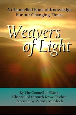 Weavers of Light: A Channelled Book Of Knowledge For Our Changing Times by Krow Fischer, Wendy Murdoch