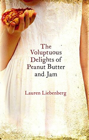 The Voluptuous Delights of Peanut Butter and Jam by Lauren Liebenberg