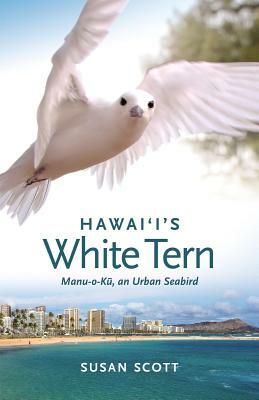 Hawai'i's White Tern: Manu-O-K&#363;, an Urban Seabird by Susan Scott