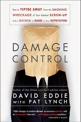 Damage Control: How to Tiptoe Away from the Smoking Wreckage of Your Latest Screw-Up with a Minimum of Harm to Your Reputation by David Eddie, Pat Lynch