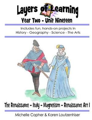 Layers of Learning Year Two Unit Nineteen: Renaissance, Italy, Magnetism, Renaissance Art I by Karen Loutzenhiser, Michelle Copher