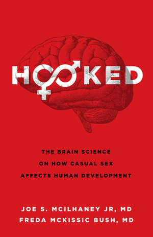 Hooked: The Brain Science on How Casual Sex Affects Human Development by Freda McKissic Bush, Joe S. McIlhaney Jr.