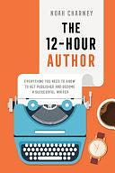 The 12-Hour Author: Everything You Need to Know to Get Published and Become a Successful Writer by Noah Charney