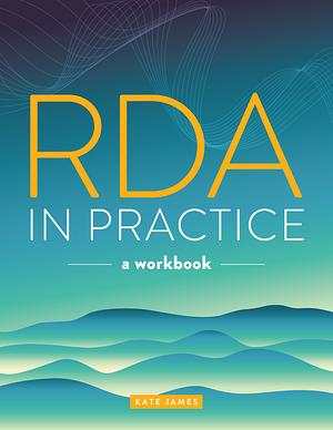 RDA in Practice: A Workbook by Kate James