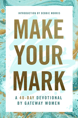 Make Your Mark: A 40-Day Devotional by Gateway Women by Gateway Women