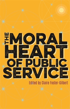 The Moral Heart of Public Service by William Hague, The Dean of Westminster, Peter Hennessy, Stephen Lamport, Claire Foster-Gilbert, Andrew Tremlett, Vernon White, The Most Rev. Dr. Rowan Williams, Mary McAleese