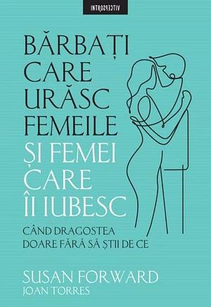 Barbati care urasc femeile si femei care ii iubesc by Joan Torres, Susan Forward