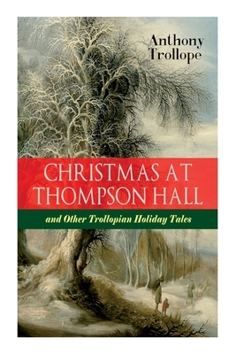Christmas At Thompson Hall and Other Trollopian Holiday Tales: The Complete Trollope's Christmas Tales in One Volume by Anthony Trollope