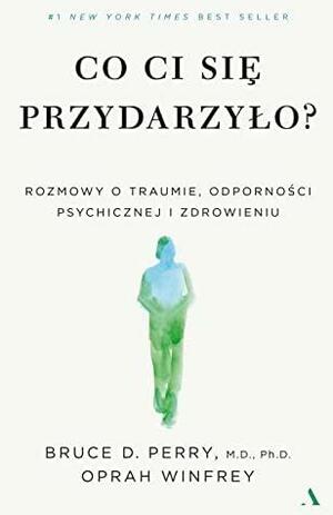 Co ci się przydarzyło? Rozmowy o traumie, odporności psychicznej i zdrowieniu by Bruce D. Perry, Oprah Winfrey