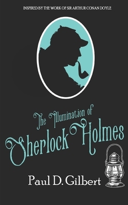 The Illumination of Sherlock Holmes by Paul D. Gilbert