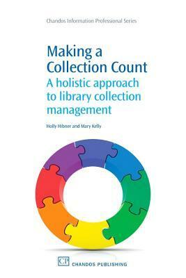 Making a Collection Count: A holistic approach to library collection management by Holly Hibner, Mary Kelly