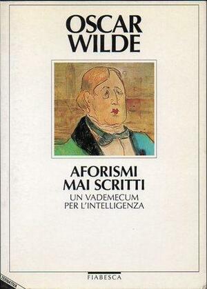 Aforismi mai scritti: Un vademecum per l'intelligenza by Oscar Wilde