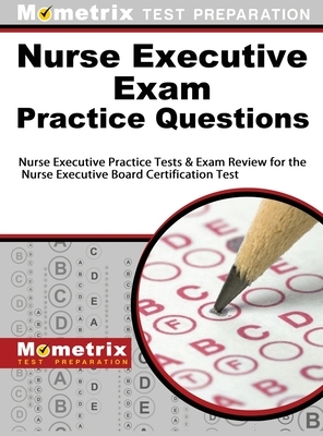 Nurse Executive Exam Practice Questions: Nurse Executive Practice Tests & Exam Review for the Nurse Executive Board Certification Test by Nurse Executive Exam Test Prep T., Mometrix Test Preparation