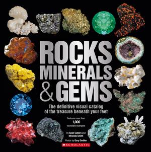 Rocks, Minerals & Gems: The Definitive Visual Catalog of the Treasure Beneath Your Feet by Sean Callery, Sean Callery, Miranda Smith, Scholastic, Inc