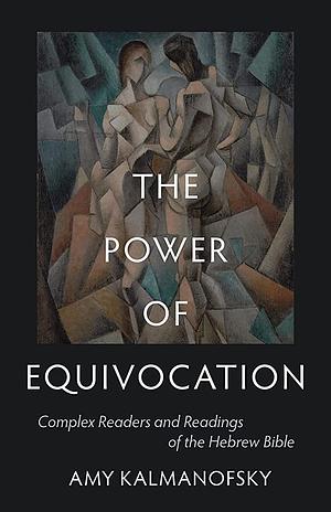 The Power of Equivocation: Complex Readers and Readings of the Hebrew Bible by Amy Kalmanofsky