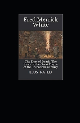 The Dust of Death: The Story of the Great Plague of the Twentieth Century Illustrated by Fred Merrick White