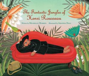 The Fantastic Jungles of Henri Rousseau by Michelle Markel