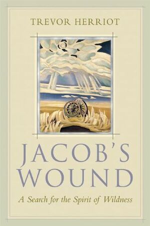 Jacob's Wound: A Search for the Spirit of Wildness by Trevor Herriot