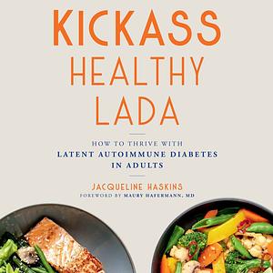 Kickass Healthy LADA: How to Thrive with Latent Autoimmune Diabetes in Adults by Jacqueline Haskins