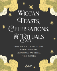 Wiccan Feasts, Celebrations, and Rituals: Make the most of special days with witchy rites, decorations, and herbal magic touches by Silja