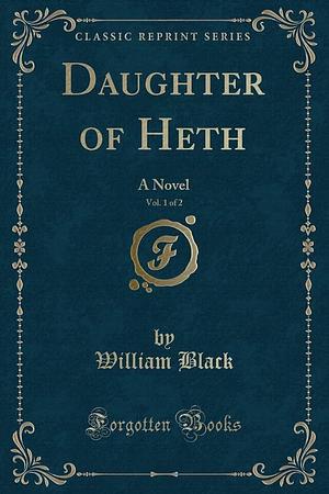 Daughter of Heth, Vol. 1 Of 2: A Novel by William Black