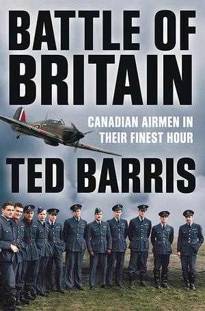 Battle of Britain: Canadian Airmen in Their Finest Hour by Ted Barris