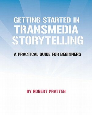 Getting Started in Transmedia Storytelling: A Practical Guide for Beginners by Robert Pratten