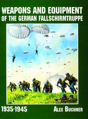 Weapons and Equipment of the German Fallschirmtruppe 1941-1945 by Alex Buchner