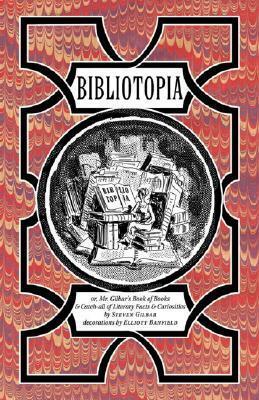 Bibliotopia: Or, Mr. Gilbar's Book of Books & Catch-All of Literary Facts & Curiosities by Steven Gilbar