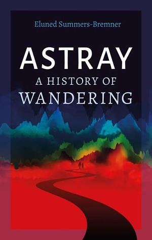 Astray: A History of Wandering by Eluned Summers-Bremner