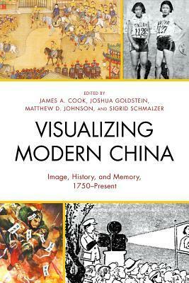 Visualizing Modern China: Image, History, and Memory, 1750-Present by Cecily McCaffrey, Christian Hess, Madeleine Yue Dong, Zheng Xiaowei, Matthew D. Johnson, Michael G. Chang, Charles D. Musgrove, Zhiwei Xiao, Joshua Goldstein, James A. Cook, Elena Songster, Jeremy Brown, Andrew D. Morris, Sigrid Schmalzer, Lu Liu, Susan Fernsebner