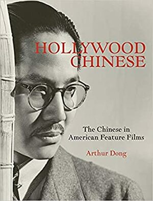 Hollywood Chinese: The Chinese in American Feature Films by Arthur Dong
