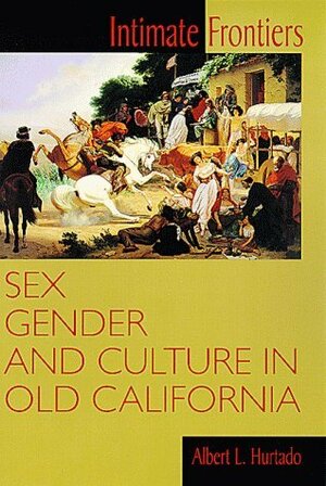 Intimate Frontiers: Sex, Gender, and Culture in Old California by Howard R. Lamar, Albert L. Hurtado, Martin Ridge, William Cronon, David J. Weber