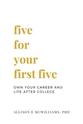 Five For Your First Five: Own Your Career and Life After College by Allison E. McWilliams