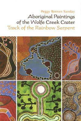 Aboriginal Paintings of the Wolfe Creek Crater: Track of the Rainbow Serpent by Peggy Reeves Sanday