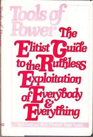 Tools of Power: The Elitist's Guide to the Ruthless Exploitation of Everybody and Everything by Mark O'Donnell, Kurt Andersen, Roger Parloff