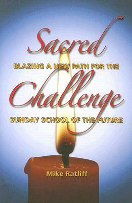 Sacred Challenge: Blazing a New Path for the Sunday School of the Future by Mike Ratliff