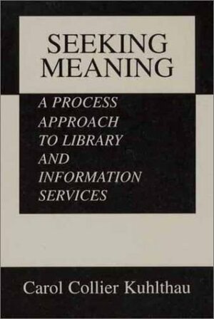 Seeking Meaning: A Process Approach To Library And Information Services by Carol Collier Kuhlthau