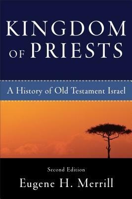 Kingdom of Priests: A History of Old Testament Israel by Eugene H. Merrill