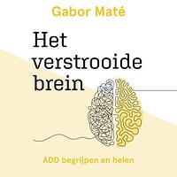 Het verstrooide brein: ADD begrijpen en helen by Gabor Maté