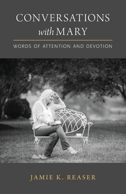 Conversations with Mary: Words of Attention and Devotion by Jamie K. Reaser