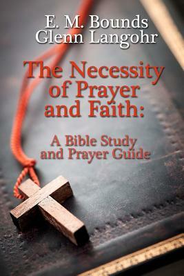 The Necessity of Prayer and Faith: A Bible Study and Prayer Guide by E.M. Bounds