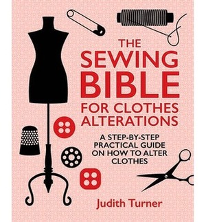 The Sewing Bible for Clothes Alterations: A Step-By-Step Practical Guide on How to Alter Clothes by Judith Turner