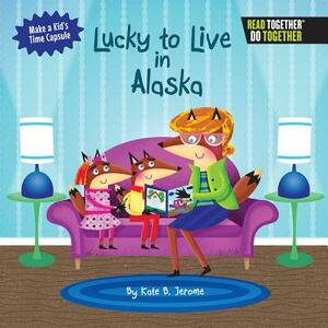 Lucky to Live in Alaska by Kate B. Jerome