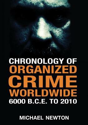 Chronology of Organized Crime Worldwide, 6000 B.C.E. to 2010 by Michael Newton