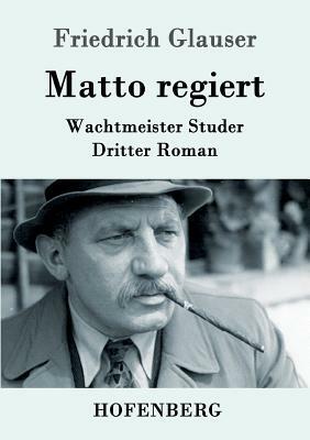 Matto regiert: Wachtmeister Studer Dritter Roman by Friedrich Glauser