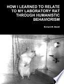 How I Learned To Relate To My Laboratory Rat Through Humanistic Behaviorism by Richard W. Malott